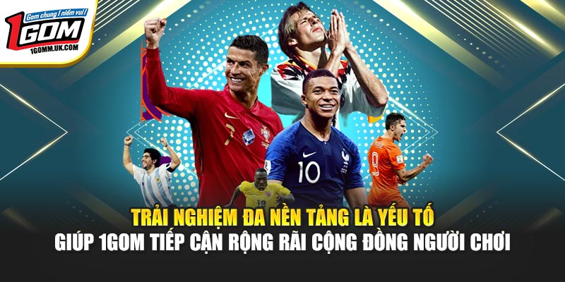 1GOM | Link Trang Chủ 1GOM Mới Nhất, Livescore Bóng Đá 07/2026 Trải nghiệm đa nền tảng là yếu tố giúp 1GOM tiếp cận rộng rãi cộng đồng người chơi