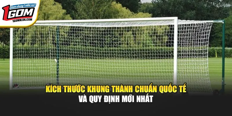 Kích Thước Khung Thành Chuẩn Quốc Tế Và Quy Định Mới Nhất