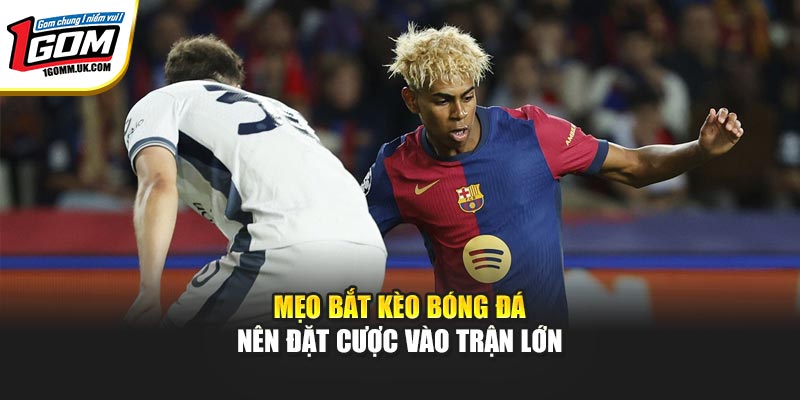 Mẹo Bắt Kèo Bóng Đá - Những Bí Quyết Dành Cho Người Chơi Mẹo bắt kèo bóng đá nên đặt cược vào trận lớn