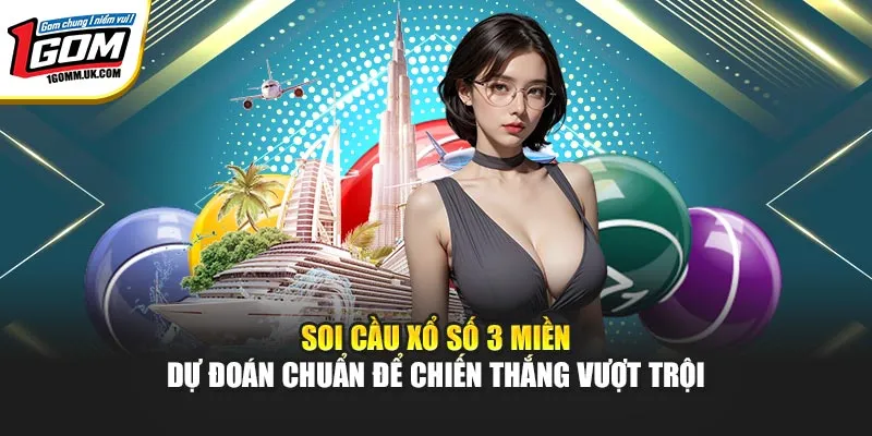 Soi Cầu Xổ Số 3 Miền Tại 1Gom - Dự Đoán Chuẩn Để Chiến Thắng Vượt Trội