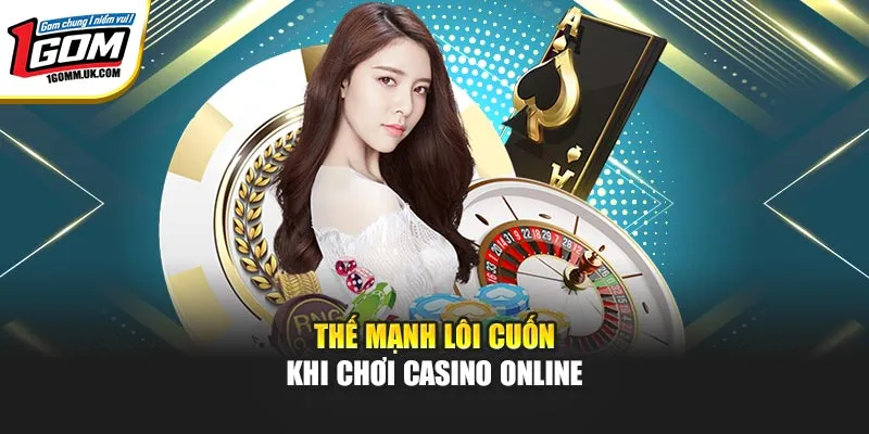 Casino Online 1Gom - Sân Chơi Đẳng Cấp Hàng Đầu Được Yêu Thích Thế mạnh lôi cuốn khi chơi casino online