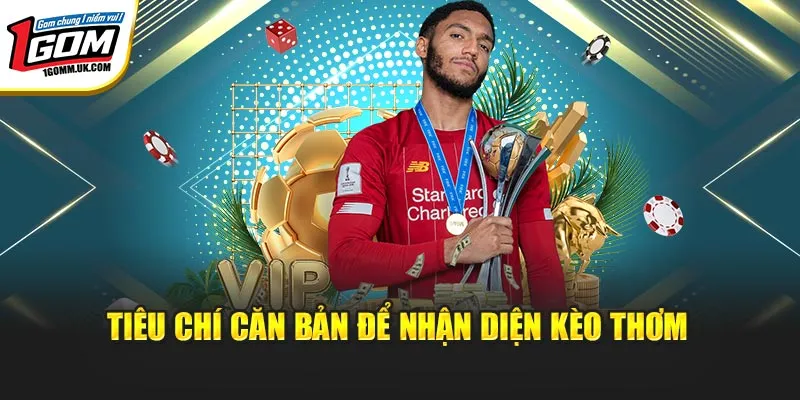 Kèo Thơm Hôm Nay | Theo Dõi Liên Tục, Bắt Nhịp Chuẩn Tại 1Gom Tiêu chí căn bản để nhận diện kèo thơm